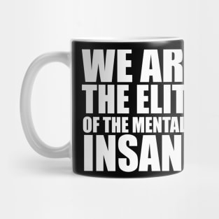 WE ARE THE ELITE OF THE MENTALLY INSANE Mug